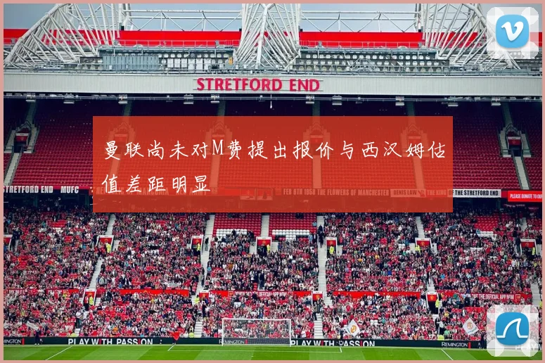 曼联尚未对M费提出报价与西汉姆估值差距明显