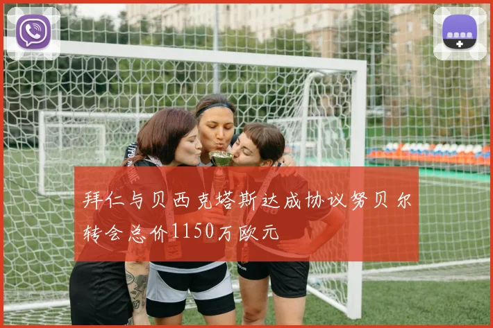 拜仁与贝西克塔斯达成协议努贝尔转会总价1150万欧元