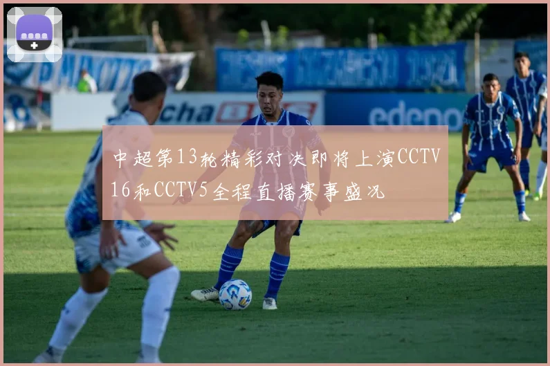 中超第13轮精彩对决即将上演CCTV16和CCTV5全程直播赛事盛况