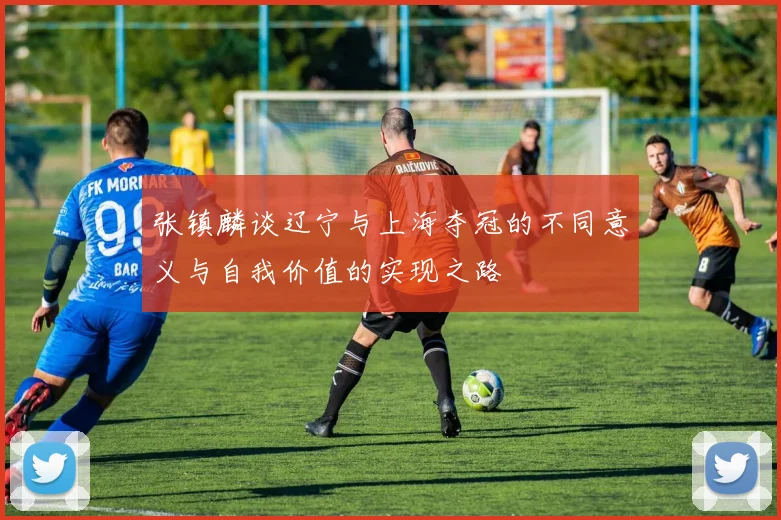 张镇麟谈辽宁与上海夺冠的不同意义与自我价值的实现之路