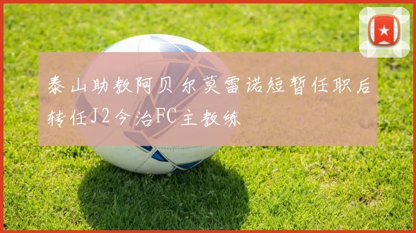泰山助教阿贝尔莫雷诺短暂任职后转任J2今治FC主教练