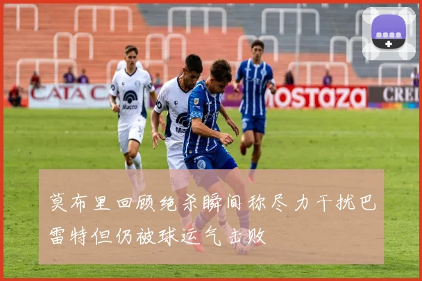 莫布里回顾绝杀瞬间称尽力干扰巴雷特但仍被球运气击败